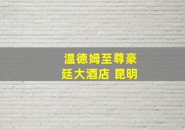 温德姆至尊豪廷大酒店 昆明